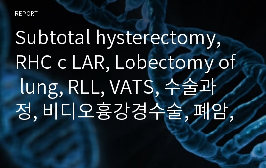 Subtotal hysterectomy, RHC c LAR, Lobectomy of lung, RLL, VATS, 수술과정, 비디오흉강경수술, 폐암, 자궁절제술