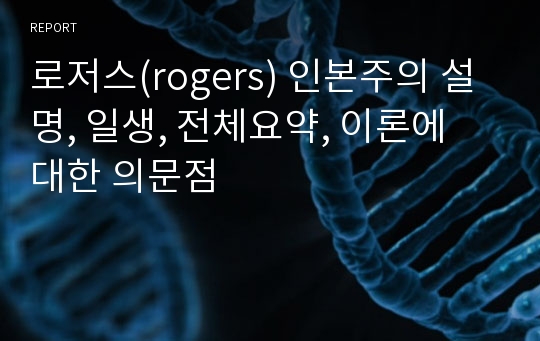 로저스(rogers) 인본주의 설명, 일생, 전체요약, 이론에 대한 의문점
