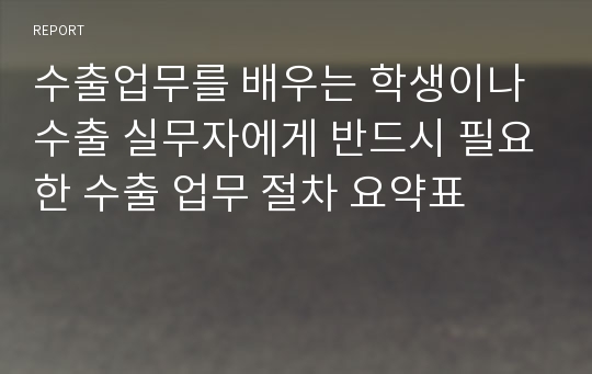 수출업무를 배우는 학생이나 수출 실무자에게 반드시 필요한 수출 업무 절차 요약표