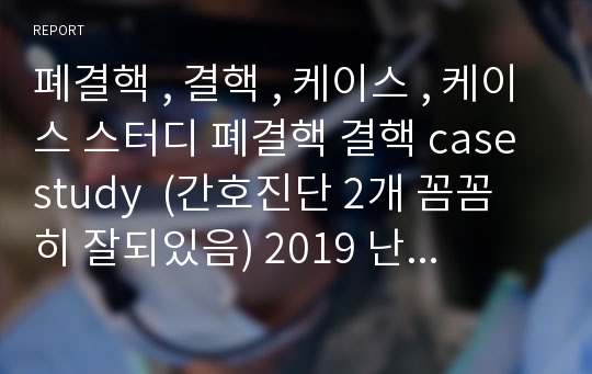 폐결핵 , 결핵 , 케이스 , 케이스 스터디 폐결핵 결핵 case study  (간호진단 2개 꼼꼼히 잘되있음) 2019 난다진단사용 A+자료