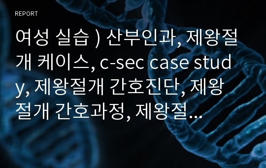 여성 실습 ) 산부인과, 제왕절개 케이스, c-sec case study, 제왕절개 간호진단, 제왕절개 간호과정, 제왕절개 병태생리, 제왕절개 진단,