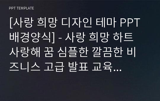 [사랑 희망 디자인 테마 PPT배경양식] - 사랑 희망 하트 사랑해 꿈 심플한 깔끔한 비즈니스 고급 발표 교육 예쁜 고급 PPT템플릿 디자인 서식 배경파워포인트 테마양식 PowerPoint PPT테마 프레젠테이션