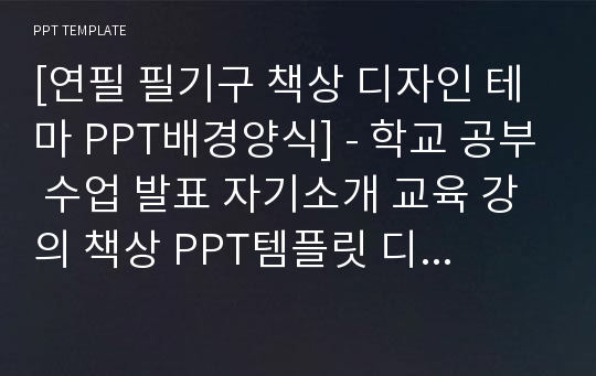 [연필 필기구 책상 디자인 테마 PPT배경양식] - 학교 공부 수업 발표 자기소개 교육 강의 책상 PPT템플릿 디자인 서식 배경파워포인트 테마양식 PowerPoint PPT테마 프레젠테이션