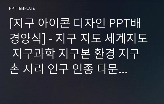 [지구 아이콘 디자인 PPT배경양식] - 지구 지도 세계지도 지구과학 지구본 환경 지구촌 지리 인구 인종 다문화 세계화 PPT템플릿 디자인 서식 배경파워포인트 테마양식 PowerPoint PPT테마 프레젠테이션