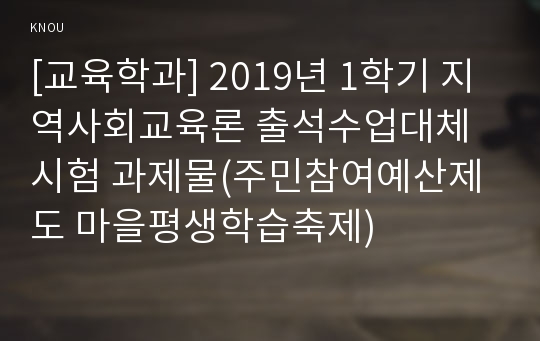 [교육학과] 2019년 1학기 지역사회교육론 출석수업대체시험 과제물(주민참여예산제도 마을평생학습축제)