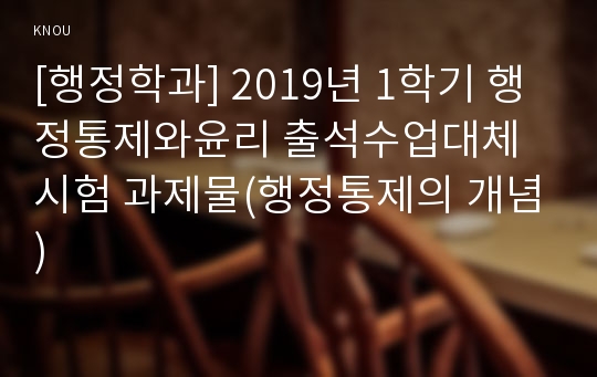 [행정학과] 2019년 1학기 행정통제와윤리 출석수업대체시험 과제물(행정통제의 개념)