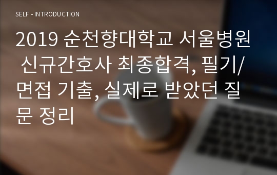 2019 순천향대학교 서울병원 신규간호사 최종합격, 필기/면접 기출, 실제로 받았던 질문 정리