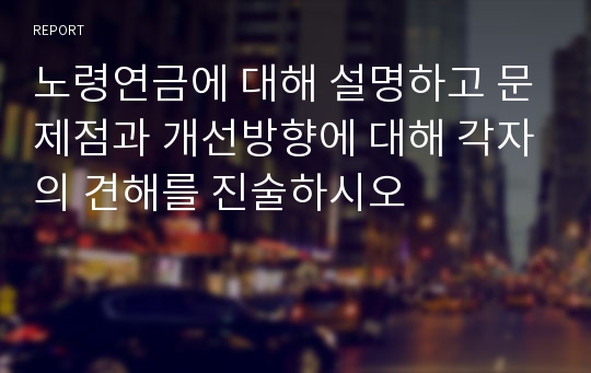 노령연금에 대해 설명하고 문제점과 개선방향에 대해 각자의 견해를 진술하시오