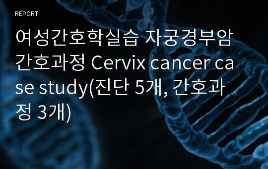 여성간호학실습 자궁경부암 간호과정 Cervix cancer case study(진단 5개, 간호과정 3개)