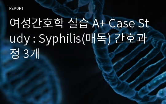 여성간호학 실습 A+ Case Study : Syphilis(매독) 간호과정 3개
