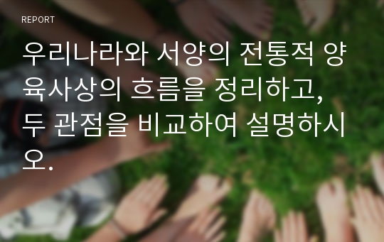 우리나라와 서양의 전통적 양육사상의 흐름을 정리하고, 두 관점을 비교하여 설명하시오.