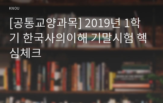 [공통교양과목] 2019년 1학기 한국사의이해 기말시험 핵심체크