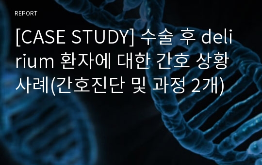 [CASE STUDY] 수술 후 delirium 환자에 대한 간호 상황 사례(간호진단 및 과정 2개)