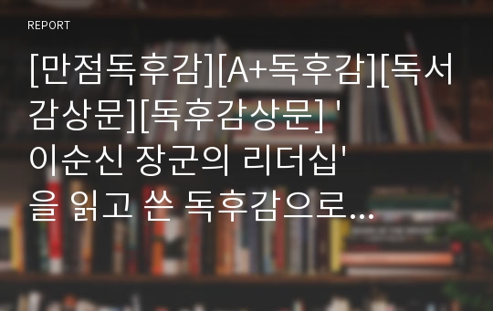 [만점독후감][A+독후감][독서감상문][독후감상문] &#039;이순신 장군의 리더십&#039;을 읽고 쓴 독후감으로 이순신 장군만의 독특한 리더십과 혁신적인 사고를 일목요연하게 정리해보았습니다. 재미와 교훈 두 가지를 모두 잡을 수 있을 것입니다.