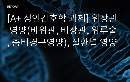 [A+ 성인간호학 과제] 위장관 영양(비위관, 비장관, 위루술, 총비경구영양), 질환별 영양