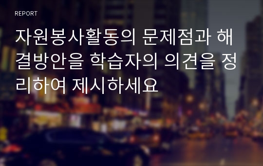 자원봉사활동의 문제점과 해결방안을 학습자의 의견을 정리하여 제시하세요