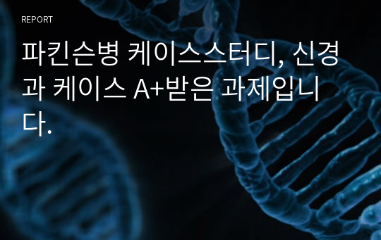 파킨슨병 케이스스터디, 신경과 케이스 A+받은 과제입니다.