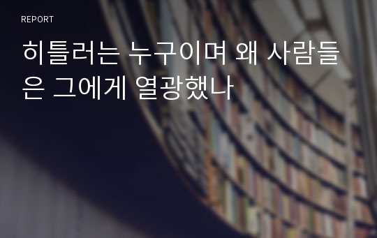 히틀러는 누구이며 왜 사람들은 그에게 열광했나