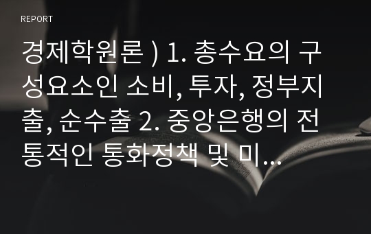 경제학원론 ) 1. 총수요의 구성요소인 소비, 투자, 정부지출, 순수출 2. 중앙은행의 전통적인 통화정책 및 미국의 양적완화에 관하여