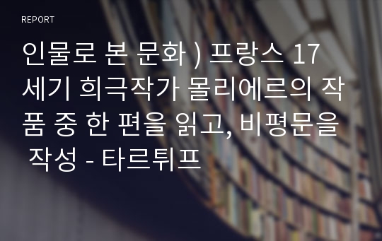 인물로 본 문화 ) 프랑스 17세기 희극작가 몰리에르의 작품 중 한 편을 읽고, 비평문을 작성 - 타르튀프