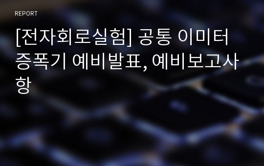 [전자회로실험] 공통 이미터 증폭기 예비발표, 예비보고사항