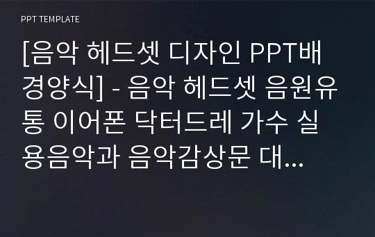 [음악 헤드셋 디자인 PPT배경양식] - 음악 헤드셋 음원유통 이어폰 닥터드레 가수 실용음악과 음악감상문 대중음악 작곡 작사 한류음악 PPT템플릿 디자인 서식 배경파워포인트 테마양식 PowerPoint PPT테마 프레젠테이션