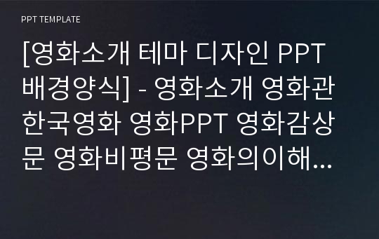 [영화소개 테마 디자인 PPT배경양식] - 영화소개 영화관 한국영화 영화PPT 영화감상문 영화비평문 영화의이해 영화분석 영화제 영화마케팅 PPT템플릿 디자인 서식 배경파워포인트 테마양식 PowerPoint PPT테마 프레젠테이션