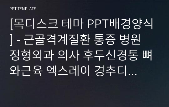 [목디스크 테마 PPT배경양식] - 근골격계질환 통증 병원 정형외과 의사 후두신경통 뼈와근육 엑스레이 경추디스크 나쁜자세 섬유근육통 의료 PPT템플릿 디자인 서식 배경파워포인트 테마양식 PowerPoint PPT테마 프레젠테이션