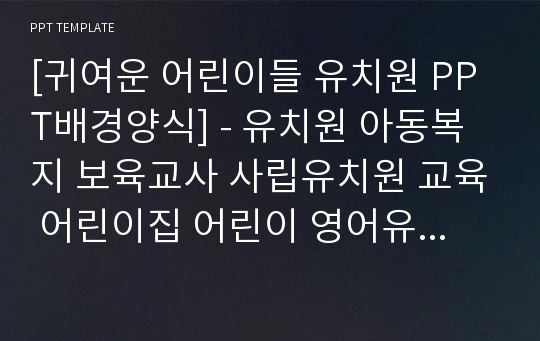 [귀여운 어린이들 유치원 PPT배경양식] - 유치원 아동복지 보육교사 사립유치원 교육 어린이집 어린이 영어유치원 아이들 아동관찰일지 초등학생 아동학대 보육실습일지 PPT템플릿 디자인 서식 배경파워포인트 테마양식 PowerPoint PPT테마 프레젠테이션