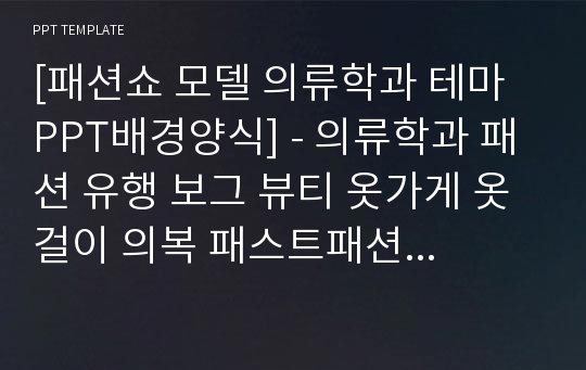 [패션쇼 모델 의류학과 테마 PPT배경양식] - 의류학과 패션 유행 보그 뷰티 옷가게 옷걸이 의복 패스트패션 패션산업 의류마케팅 의류디자인 쇼윈도우 패션트렌드 패션저널리즘 PPT템플릿 디자인 서식 배경파워포인트 테마양식 PowerPoint PPT테마 프레젠테이션