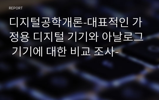 디지털공학개론-대표적인 가정용 디지털 기기와 아날로그 기기에 대한 비교 조사-