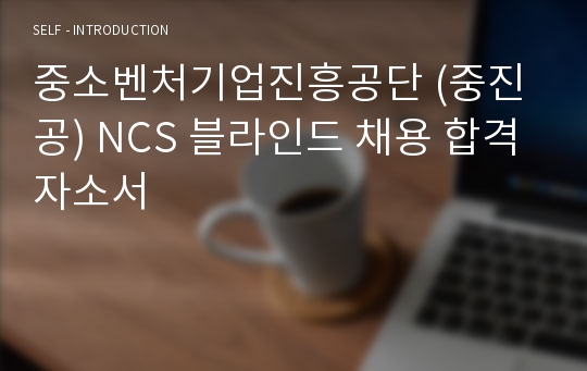 중소벤처기업진흥공단 (중진공) NCS 블라인드 채용 합격 자소서