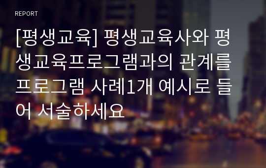 [평생교육] 평생교육사와 평생교육프로그램과의 관계를 프로그램 사례1개 예시로 들어 서술하세요