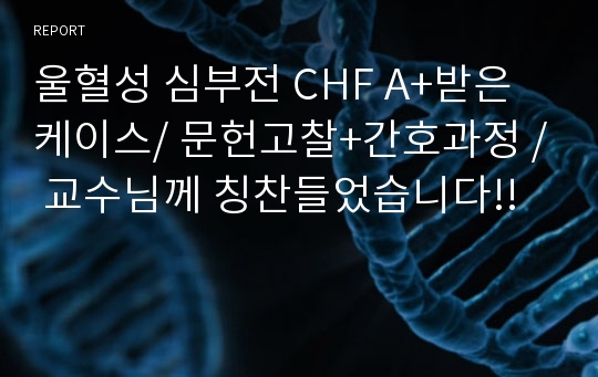 울혈성 심부전 CHF A+받은 케이스/ 문헌고찰+간호과정 / 교수님께 칭찬들었습니다!!