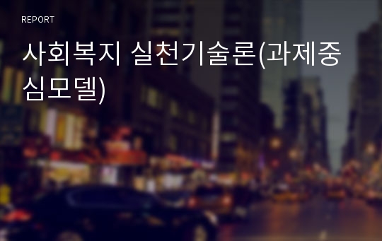 사회복지 실천기술론(과제중심모델)