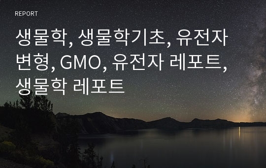 생물학, 생물학기초, 유전자변형, GMO, 유전자 레포트, 생물학 레포트