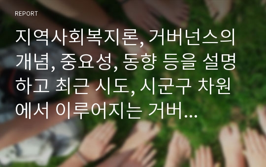 지역사회복지론, 거버넌스의 개념, 중요성, 동향 등을 설명하고 최근 시도, 시군구 차원에서 이루어지는 거버넌스의 구체적인 예 제시