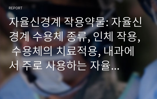 자율신경계 작용약물: 자율신경계 수용체 종류, 인체 작용, 수용체의 치료적용, 내과에서 주로 사용하는 자율신경계 약물, 내과 적응증, 꼭 기억해야 할 간호 및 투약교육, 자율신경계 약물 사용 시 일반적 간호과정(아드레날린제, 콜린성 별로 정리)