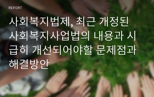 사회복지법제, 최근 개정된 사회복지사업법의 내용과 시급히 개선되어야할 문제점과 해결방안