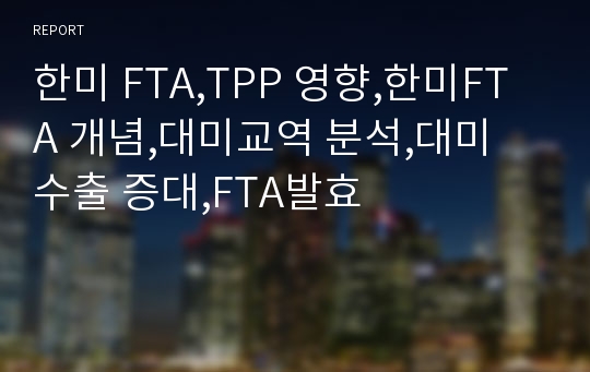 한미 FTA,TPP 영향,한미FTA 개념,대미교역 분석,대미 수출 증대,FTA발효