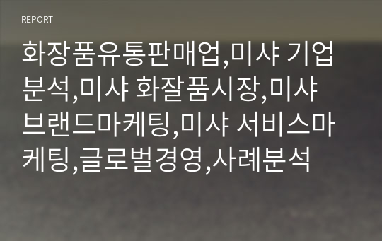 화장품유통판매업,미샤 기업분석,미샤 화잘품시장,미샤 브랜드마케팅,미샤 서비스마케팅,글로벌경영,사례분석