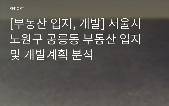 [부동산 입지, 개발] 서울시 노원구 공릉동 부동산 입지 및 개발계획 분석