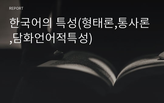한국어의 특성(형태론,통사론,담화언어적특성)