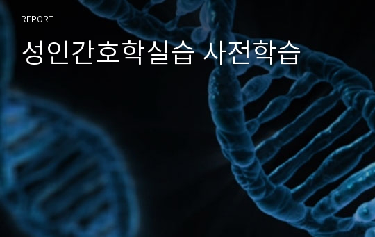 성인간호학실습 사전학습