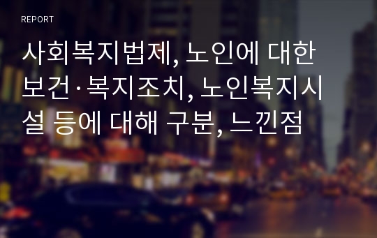 사회복지법제, 노인에 대한 보건·복지조치, 노인복지시설 등에 대해 구분, 느낀점