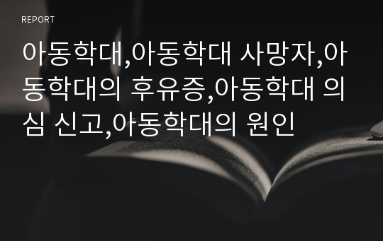 아동학대,아동학대 사망자,아동학대의 후유증,아동학대 의심 신고,아동학대의 원인