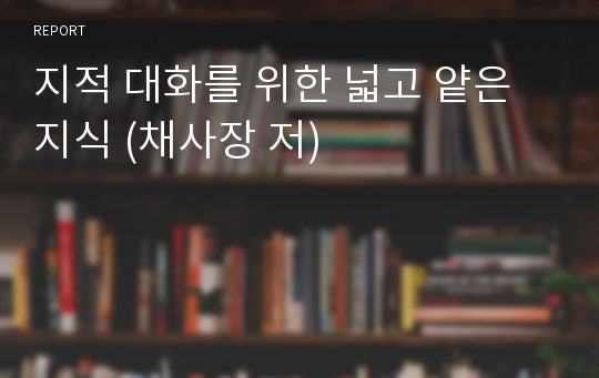 지적 대화를 위한 넓고 얕은 지식 (채사장 저)