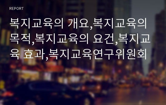 복지교육의 개요,복지교육의 목적,복지교육의 요건,복지교육 효과,복지교육연구위원회