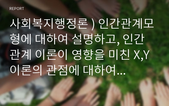 사회복지행정론 ) 인간관계모형에 대하여 설명하고, 인간관계 이론이 영향을 미친 X,Y이론의 관점에 대하여 설명하시오.