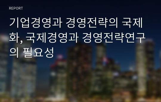 기업경영과 경영전략의 국제화, 국제경영과 경영전략연구의 필요성